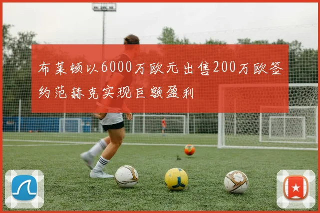 布莱顿以6000万欧元出售200万欧签约范赫克实现巨额盈利