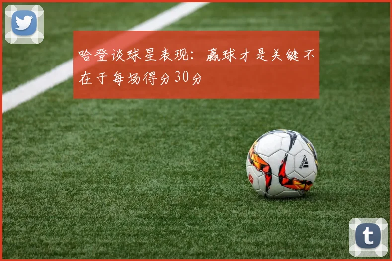 哈登谈球星表现：赢球才是关键不在于每场得分30分