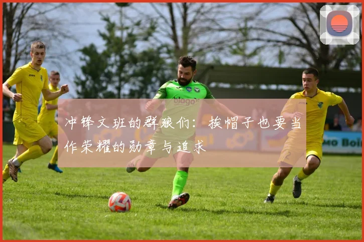 冲锋文班的群狼们：挨帽子也要当作荣耀的勋章与追求